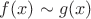 $f(x)\sim g(x) $