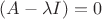 $(A-\lambda I)=0$