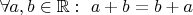 $  \forall a,b\in\mathbb R:\ a+b=b+a $