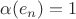 $\alpha(e_n)=1$