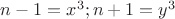 $n - 1 = x^3; n + 1 = y^3$