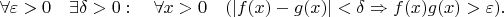 $$
\forall\varepsilon>0 \quad \exists\delta>0: \quad \forall x>0 \quad (|f(x)-g(x)|<\delta \Rightarrow f(x)g(x)>\varepsilon).
$$