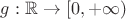 $g:\mathbb{R}\to [0,+\infty)$