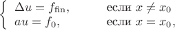 $\left\{\begin{array}{ll}\Delta u=f_{\mathrm{fin}},&\qquad\text{если }x\ne x_0\\au=f_0,&\qquad\text{если }x=x_0,\end{array}\right.$