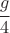 $\cfrac{g}{4}$