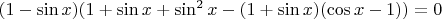 $(1-\sin{x})(1+\sin{x}+\sin^2{x}-(1+\sin{x})(\cos{x}-1))=0$