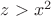 $z > x^2$