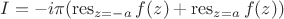 $I=-i\pi(\operatorname{res}\limits_{z=-a}f(z)+\operatorname{res}\limits_{z=a}f(z))$