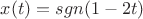 $x(t)=sgn(1-2t)$