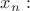 $x_n:$