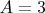 $ A =3 $