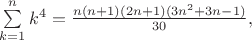$\sum\limits_{k=1}^n k^4 = \frac{n(n+1)(2n+1)(3n^2+3n-1)}{30},$