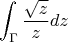 $$\int_{\Gamma}^{} \frac{\sqrt{z}} {z}dz$$