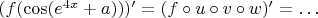 $(f(\cos (e^{4x}  + a)))' = (f \circ u \circ v \circ w)' =  \ldots $
