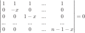 $\begin{vmatrix}
1 & 1 & 1 & ... & 1\\ 
0 & -x & 0 & ... & 0 \\ 
0 & 0 & 1-x & ...& 0 \\
... & ... & ... & ... & ... \\
0 & 0 & 0 & ... & n-1-x
\end{vmatrix}=0$