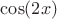 $\cos (2x)$