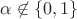 $\alpha\not\in\{0,1\}$