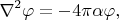 $$\nabla^2\varphi=-4\pi\alpha\varphi,$$
