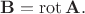 $\mathbf{B}=\operatorname{rot}\mathbf{A}.$ $\mathbf{B}=\operatorname{rot}\mathbf{A}.$