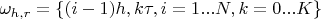 $\omega_{h,r}=\left\lbrace(i-1)h, k\tau, i=1...N, k=0...K\right\rbrace$
