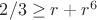 $2/3 \ge r+r^6$