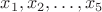 $x_1, x_2, \dots, x_5$