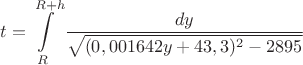 $t=\displaystyle\int\limits_{R}^{R+h}\frac{dy}{\sqrt{(0,001642y+43,3)^2-2895}}$