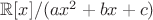 $\mathbb R[x]/(ax^2+bx+c)$