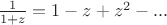 $\frac{1}{1 + z} = 1 - z + z^2 - ...$