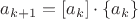 $a_{k+1}=\left[a_{k}\right]\cdot\left\{a_{k}\right\}$