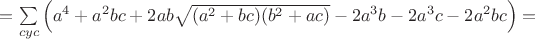 $=\sum\limits_{cyc}\left(a^4+a^2bc+2ab\sqrt{(a^2+bc)(b^2+ac)}-2a^3b-2a^3c-2a^2bc\right)=$