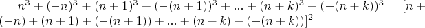$n^3 + (-n)^3 + (n+1)^3 + (-(n+1))^3 + ... +(n+k)^3 +(-(n+k))^3 = [n + (-n) + (n+1) + (-(n+1)) + ... + (n+k) + (-(n+k))]^2$