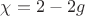 $\chi = 2 - 2g$