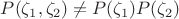 $P(\zeta_1,\zeta_2)\ne P(\zeta_1)P(\zeta_2)$