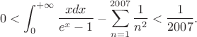 $$0<\int_{0}^{+\infty}{\frac{xdx}{e^{x}-1}}-\sum_{n=1}^{2007}\frac1{n^{2}}<\frac1{2007}.$$