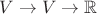 $V \to V \to \mathbb R$