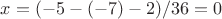 $x=(-5-(-7)-2)/36=0$