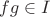 $fg \in I$ $fg \in I$