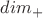 $dim_+$