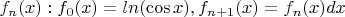 $f_n(x): f_0(x)=ln (\cos x), f_{n+1}(x) = \Int f_{n}(x)dx$