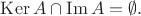 $\operatorname{Ker} A \cap \operatorname{Im} A = \emptyset.$