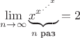 $\mathop {\lim }\limits_{n\to \infty } \underbrace {x^{x^{.^{.^{.^x}}}}}_{\text{$n$ раз}}=2$
