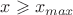 $x\geqslant x_{max}$