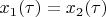 $x_1(\tau) =x_2(\tau)$
