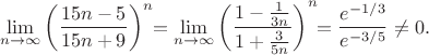 $$\lim\limits_{n \to \infty}\left( \frac{15n-5}{15n+9} \right)^n \!\! =\lim\limits_{n \to \infty}\left( \frac{1-\frac{1}{3n}}{1+\frac{3}{5n}} \right)^n \!\! =\frac{e^{-1/3}}{e^{-3/5}} \neq 0.$$