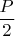 $\dfrac{P}{2}$