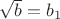 $\sqrt{b}=b_1$