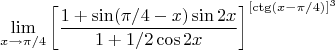 $$\lim_{x \to \pi/4}\left[\frac{1+\sin(\pi/4-x)\sin2x}{1+1/2\cos2x}\right]^{[\ctg(x-\pi/4)]^{3}}$$