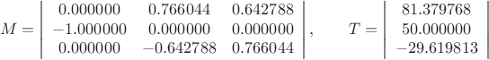$$
M=\left|
\begin{array}{ccc}
 0.000000 & 0.766044 &  0.642788 \\
-1.000000 & 0.000000 & 0.000000  \\
 0.000000 & -0.642788 & 0.766044 
\end{array}\right|,\qquad
T=\left|
\begin{array}{c}
 81.379768\\
 50.000000\\
-29.619813
\end{array}\right|$$