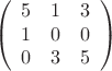 $$
\left( {\begin{array}{*{20}c}
   5 & 1 & 3  \\
   1 & 0 & 0  \\
   0 & 3 & 5  \\

 \end{array} } \right)
$$